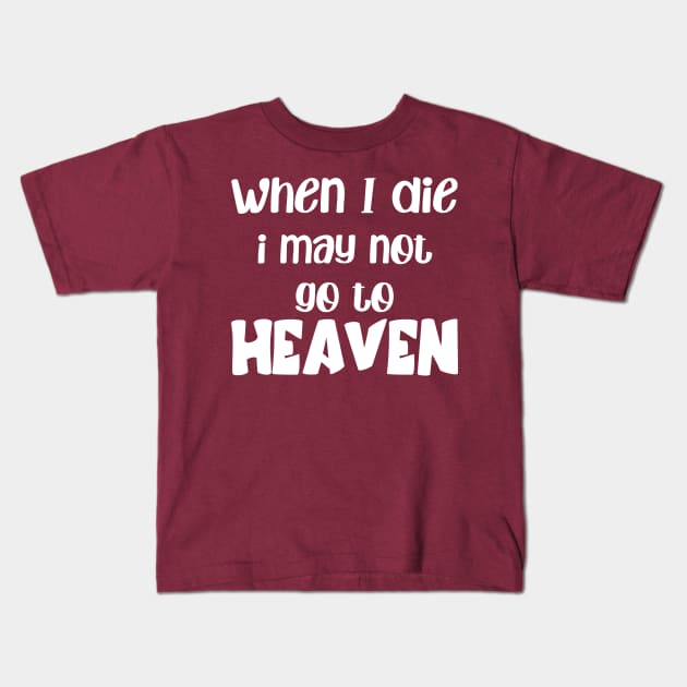 when i die i may not go to heaven Kids T-Shirt by MerchByThisGuy